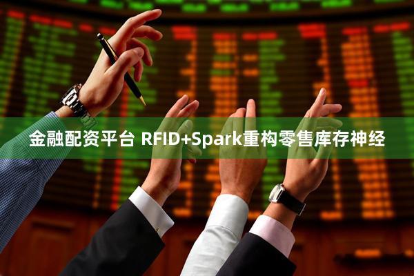 金融配资平台 RFID+Spark重构零售库存神经