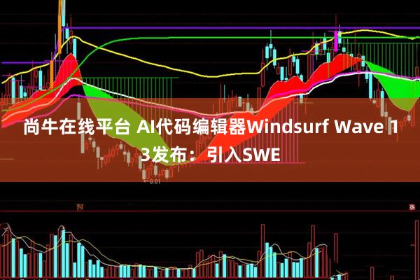 尚牛在线平台 AI代码编辑器Windsurf Wave 13发布：引入SWE