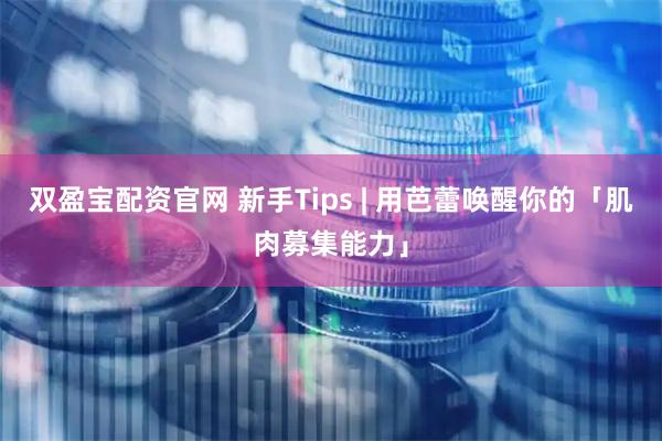 双盈宝配资官网 新手Tips | 用芭蕾唤醒你的「肌肉募集能力」
