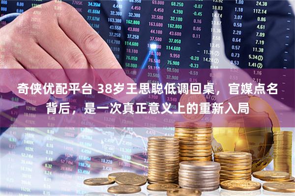 奇侠优配平台 38岁王思聪低调回桌，官媒点名背后，是一次真正意义上的重新入局