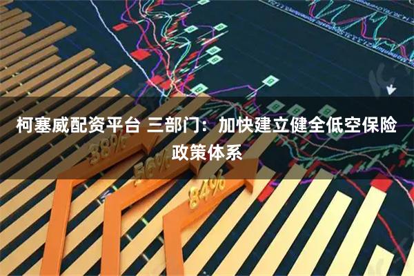 柯塞威配资平台 三部门：加快建立健全低空保险政策体系