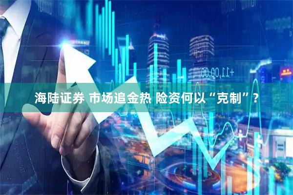 海陆证券 市场追金热 险资何以“克制”？