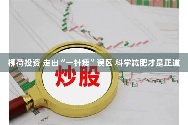 柳荷投资 走出“一针瘦”误区 科学减肥才是正道